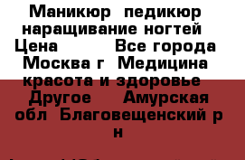 Маникюр, педикюр, наращивание ногтей › Цена ­ 350 - Все города, Москва г. Медицина, красота и здоровье » Другое   . Амурская обл.,Благовещенский р-н